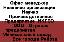 Офис-менеджер › Название организации ­ Научно- Производственное Предприятие "НКГЕО", ООО › Отрасль предприятия ­ CTO, CIO › Минимальный оклад ­ 18 000 - Все города Работа » Вакансии   . Архангельская обл.,Архангельск г.